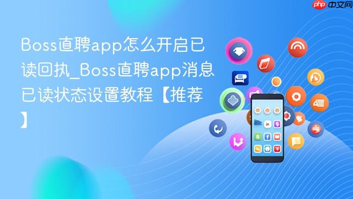 boss直聘app怎么开启已读回执_boss直聘app消息已读状态设置教程【推荐】