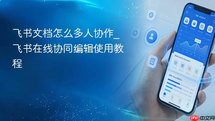 飞书文档怎么多人协作_飞书在线协同编辑使用教程