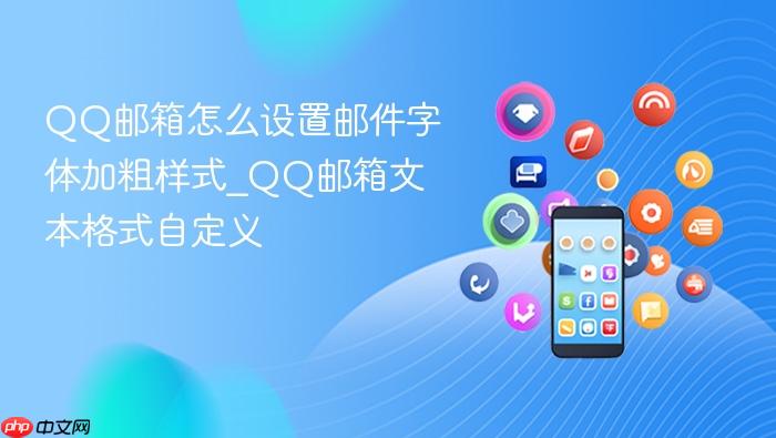 qq邮箱怎么设置邮件字体加粗样式_qq邮箱文本格式自定义