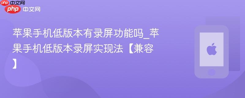 苹果手机低版本有录屏功能吗_苹果手机低版本录屏实现法【兼容】