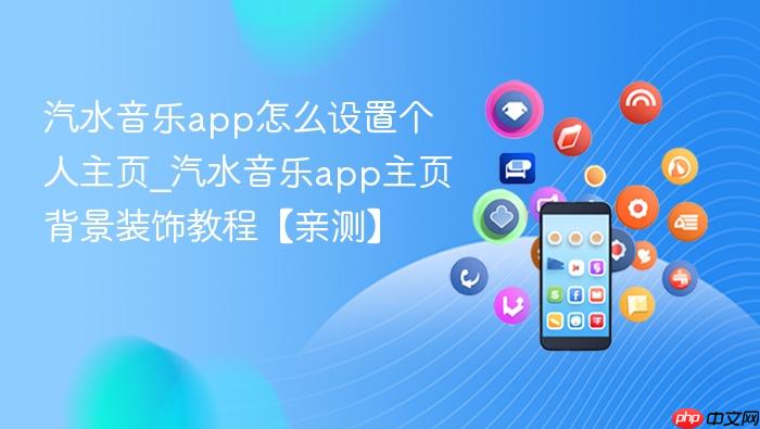 汽水音乐app怎么设置个人主页_汽水音乐app主页背景装饰教程【亲测】