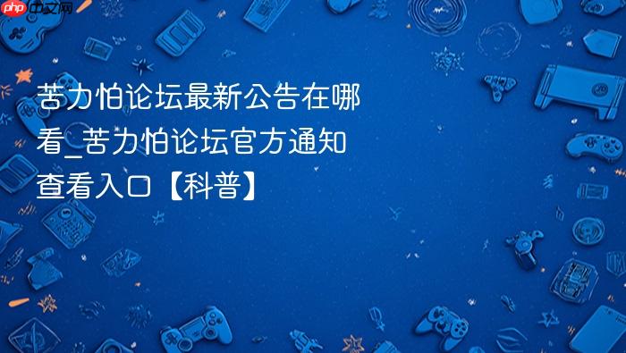 苦力怕论坛最新公告在哪看_苦力怕论坛官方通知查看入口【科普】