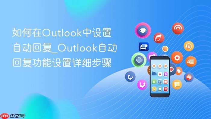 如何在outlook中设置自动回复_outlook自动回复功能设置详细步骤
