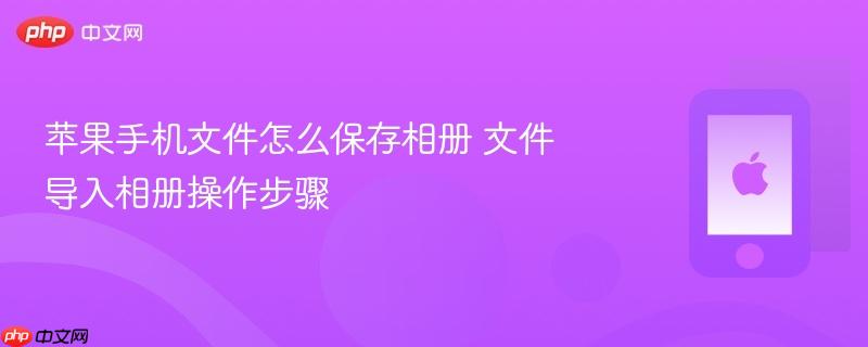 苹果手机文件怎么保存相册 文件导入相册操作步骤