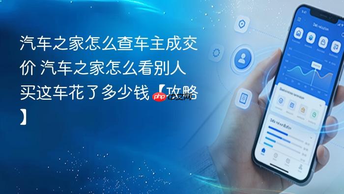 汽车之家怎么查车主成交价 汽车之家怎么看别人买这车花了多少钱【攻略】