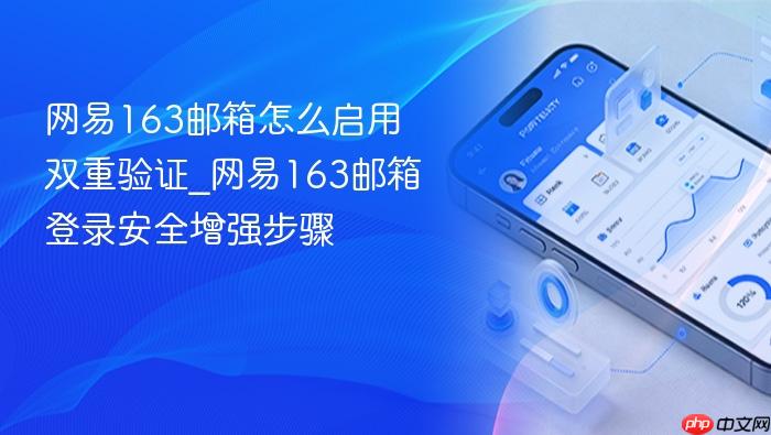 网易163邮箱怎么启用双重验证_网易163邮箱登录安全增强步骤