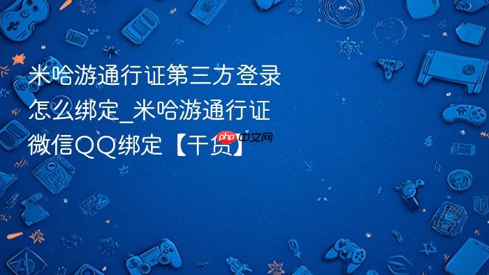 米哈游通行证第三方登录怎么绑定_米哈游通行证微信qq绑定【干货】