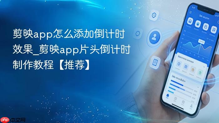 剪映app怎么添加倒计时效果_剪映app片头倒计时制作教程【推荐】
