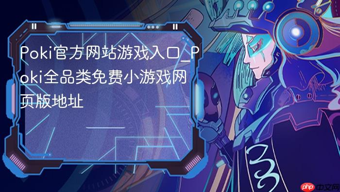 poki官方网站游戏入口_poki全品类免费小游戏网页版地址