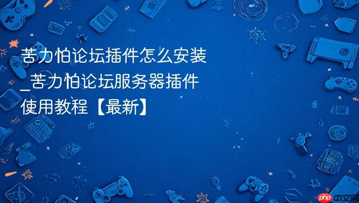 苦力怕论坛插件怎么安装_苦力怕论坛服务器插件使用教程【最新】