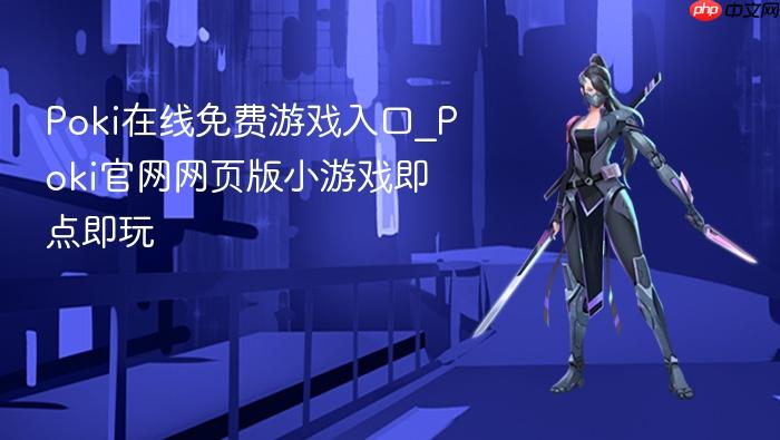 poki在线免费游戏入口_poki官网网页版小游戏即点即玩