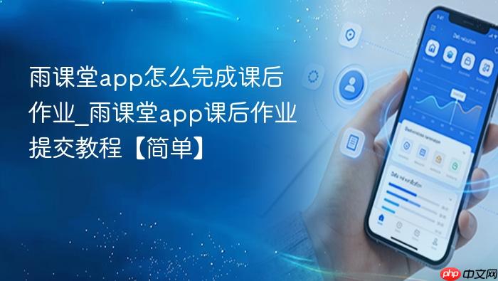雨课堂app怎么完成课后作业_雨课堂app课后作业提交教程【简单】