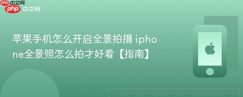 苹果手机怎么开启全景拍摄 iphone全景照怎么拍才好看【指南】