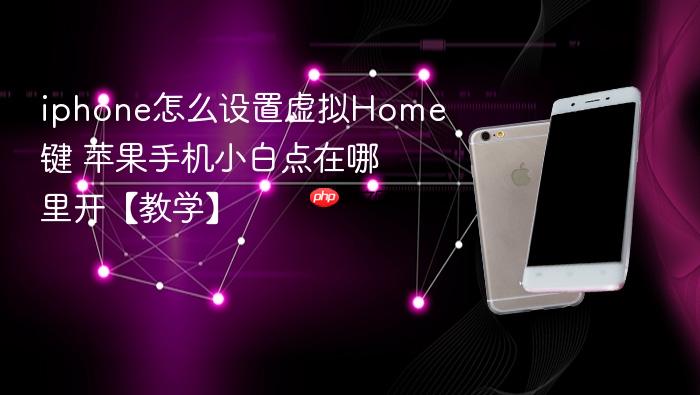 iphone怎么设置虚拟home键 苹果手机小白点在哪里开【教学】