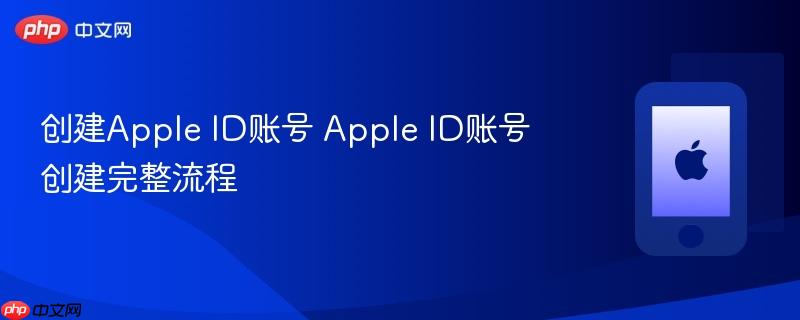 创建apple id账号 apple id账号创建完整流程