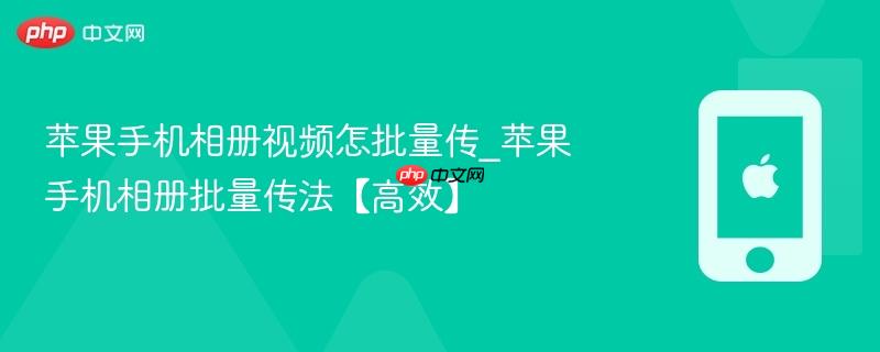 苹果手机相册视频怎批量传_苹果手机相册批量传法【高效】