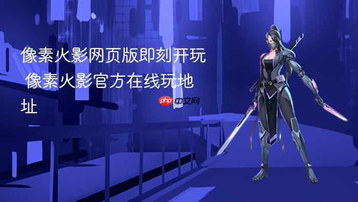 像素火影网页版即刻开玩 像素火影官方在线玩地址