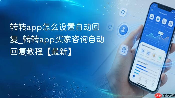 转转app怎么设置自动回复_转转app买家咨询自动回复教程【最新】