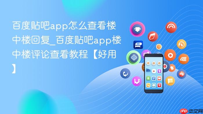 百度贴吧app怎么查看楼中楼回复_百度贴吧app楼中楼评论查看教程【好用】