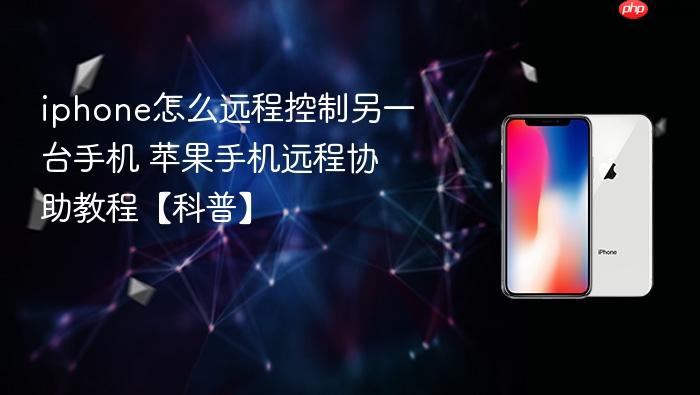 iphone怎么远程控制另一台手机 苹果手机远程协助教程【科普】