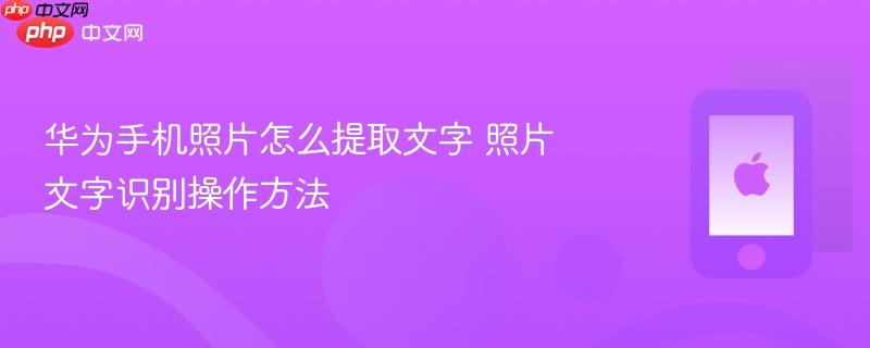 华为手机照片怎么提取文字 照片文字识别操作方法