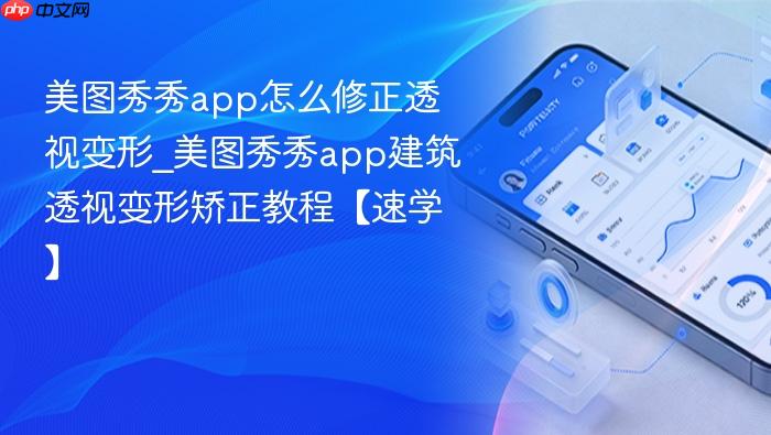 美图秀秀app怎么修正透视变形_美图秀秀app建筑透视变形矫正教程【速学】