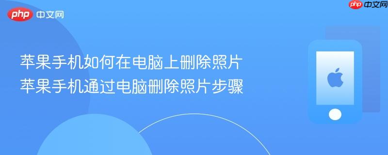 苹果手机如何在电脑上删除照片 苹果手机通过电脑删除照片步骤