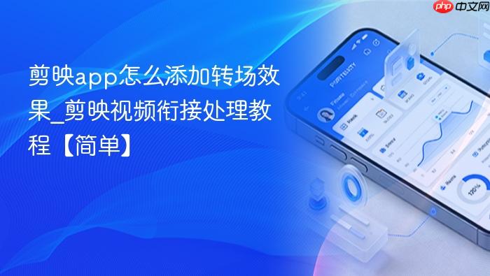 剪映app怎么添加转场效果_剪映视频衔接处理教程【简单】