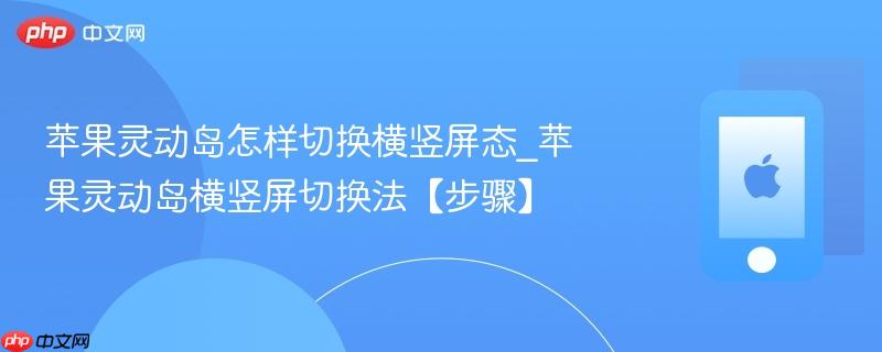 苹果灵动岛怎样切换横竖屏态_苹果灵动岛横竖屏切换法【步骤】