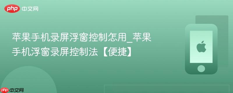 苹果手机录屏浮窗控制怎用_苹果手机浮窗录屏控制法【便捷】