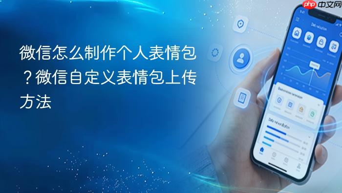 微信怎么制作个人表情包？微信自定义表情包上传方法