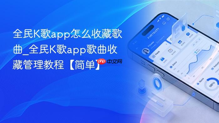 全民k歌app怎么收藏歌曲_全民k歌app歌曲收藏管理教程【简单】