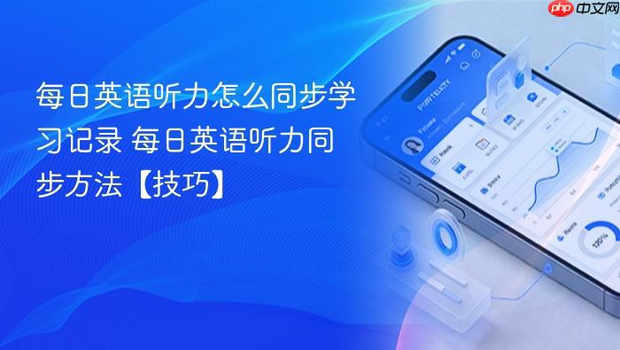 每日英语听力怎么同步学习记录 每日英语听力同步方法【技巧】