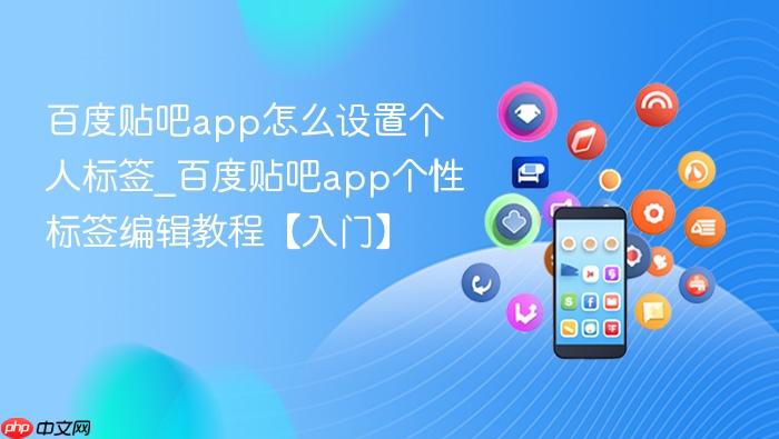百度贴吧app怎么设置个人标签_百度贴吧app个性标签编辑教程【入门】
