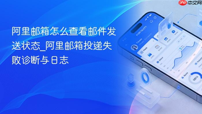阿里邮箱怎么查看邮件发送状态_阿里邮箱投递失败诊断与日志