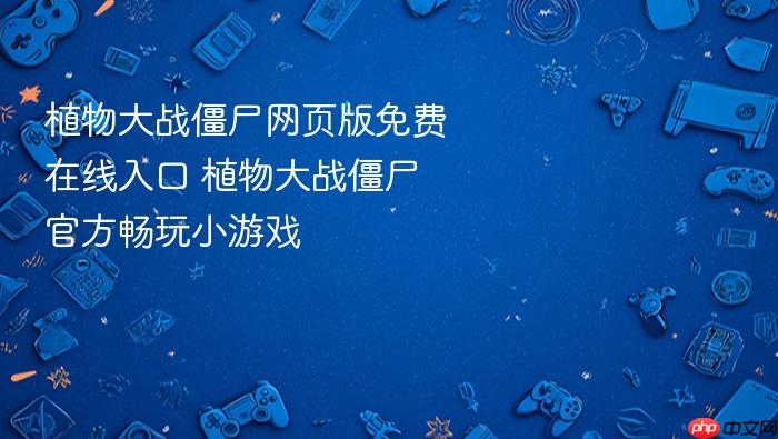植物大战僵尸网页版免费在线入口 植物大战僵尸官方畅玩小游戏