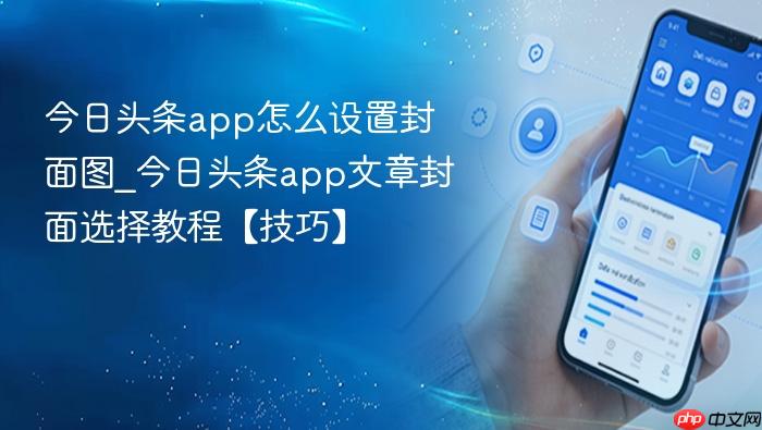 今日头条app怎么设置封面图_今日头条app文章封面选择教程【技巧】