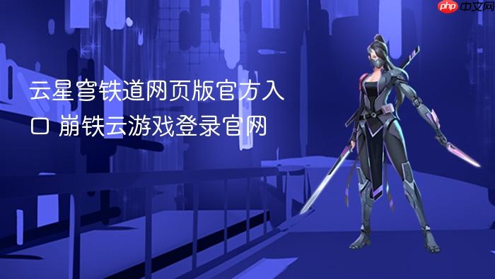 云星穹铁道网页版官方入口 崩铁云游戏登录官网