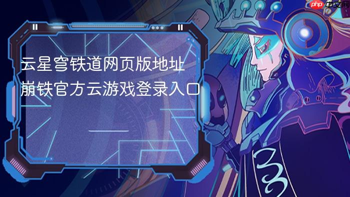云星穹铁道网页版地址 崩铁官方云游戏登录入口