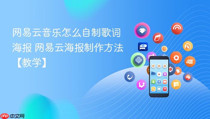 网易云音乐怎么自制歌词海报 网易云海报制作方法【教学】