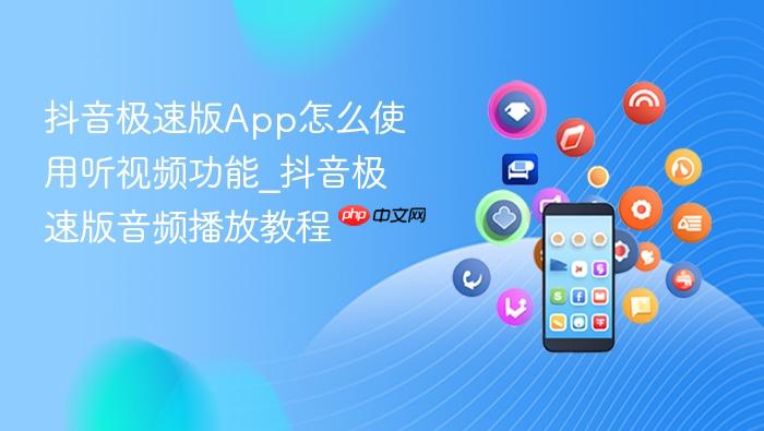 抖音极速版app怎么使用听视频功能_抖音极速版音频播放教程