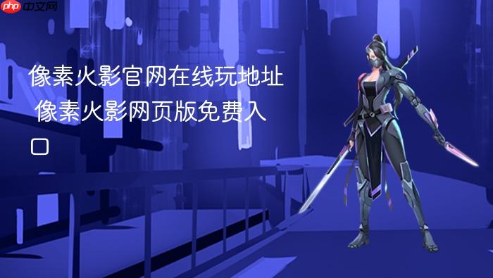 像素火影官网在线玩地址 像素火影网页版免费入口