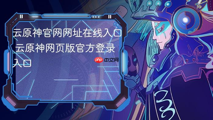 云原神官网网址在线入口 云原神网页版官方登录入口