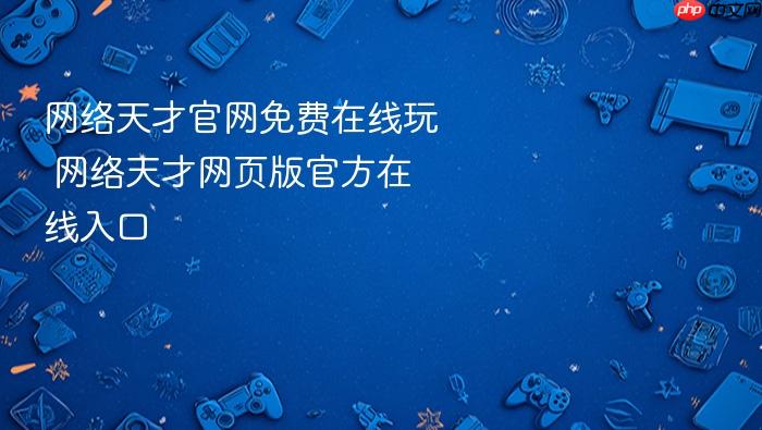 网络天才官网免费在线玩 网络天才网页版官方在线入口