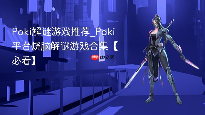 poki解谜游戏推荐_poki平台烧脑解谜游戏合集【必看】
