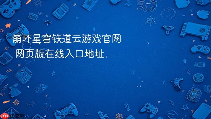 崩坏星穹铁道云游戏官网 网页版在线入口地址