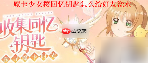 魔卡少女樱回忆钥匙怎么浇水 给好友浇水方法