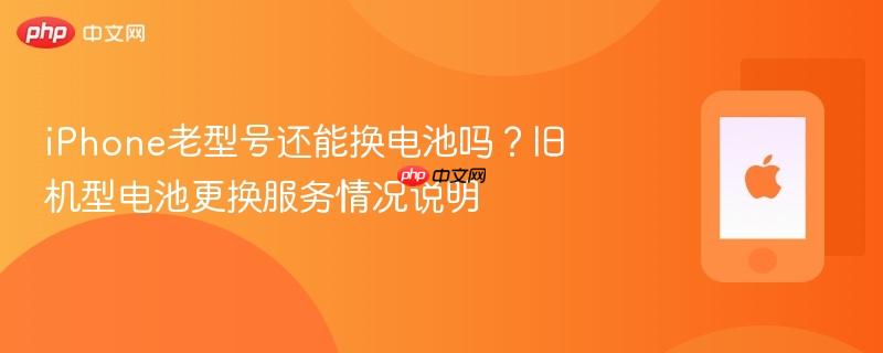 iphone老型号还能换电池吗？旧机型电池更换服务情况说明
