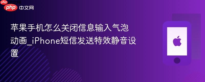 苹果手机怎么关闭信息输入气泡动画_iphone短信发送特效静音设置