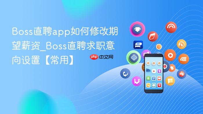 boss直聘app如何修改期望薪资_boss直聘求职意向设置【常用】